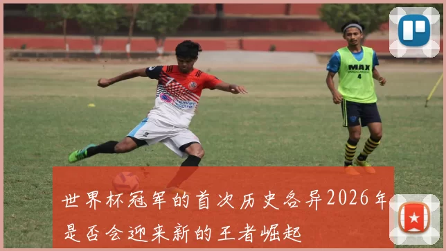 世界杯冠军的首次历史各异2026年是否会迎来新的王者崛起