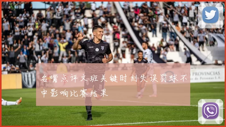 名嘴点评文班关键时刻失误罚球不中影响比赛结果