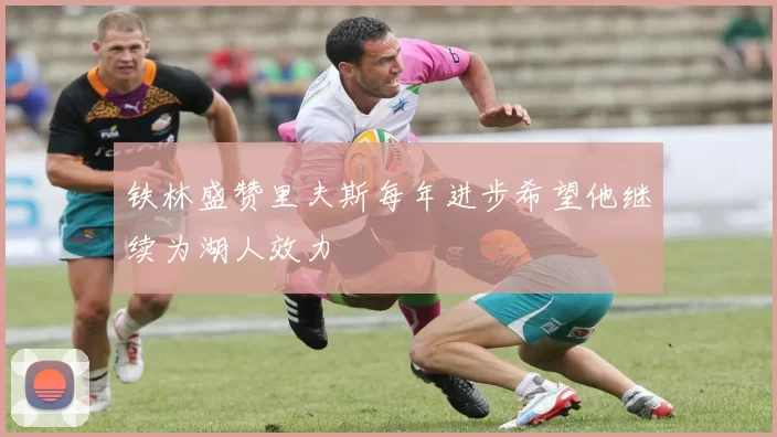 铁林盛赞里夫斯每年进步希望他继续为湖人效力