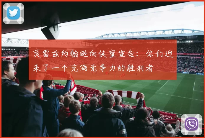 莫雷兹约翰逊向侠蜜宣告:你们迎来了一个充满竞争力的胜利者