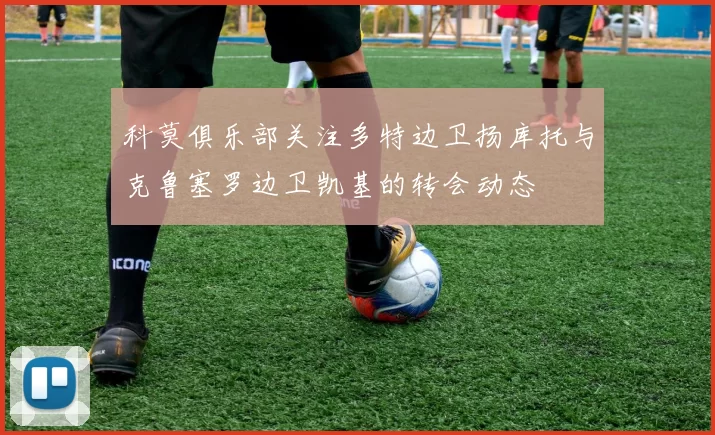 科莫俱乐部关注多特边卫扬库托与克鲁塞罗边卫凯基的转会动态